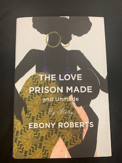 The Love Prison Made and Unmade: My Story By Ebony Roberts